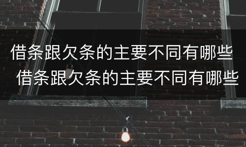 借条跟欠条的主要不同有哪些 借条跟欠条的主要不同有哪些呢
