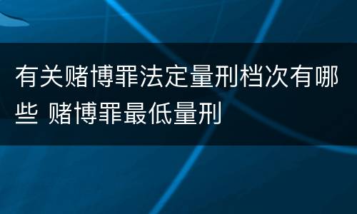 有关赌博罪法定量刑档次有哪些 赌博罪最低量刑