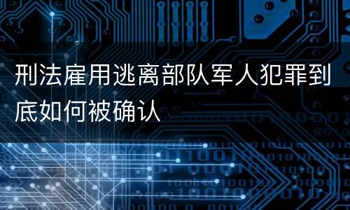 刑法雇用逃离部队军人犯罪到底如何被确认