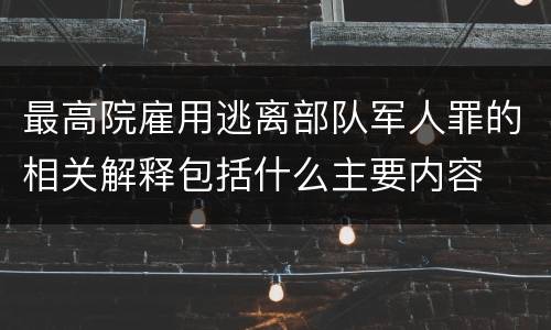 最高院雇用逃离部队军人罪的相关解释包括什么主要内容