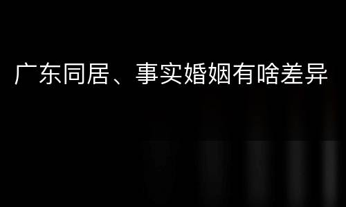 广东同居、事实婚姻有啥差异