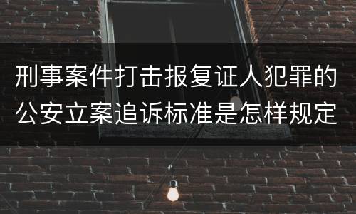 刑事案件打击报复证人犯罪的公安立案追诉标准是怎样规定