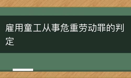 雇用童工从事危重劳动罪的判定