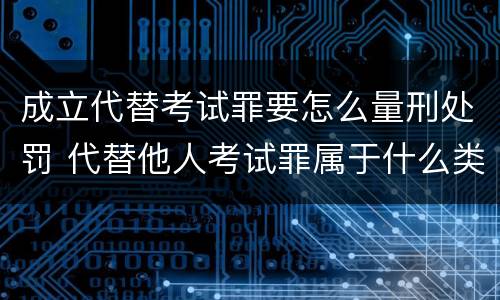 成立代替考试罪要怎么量刑处罚 代替他人考试罪属于什么类犯罪