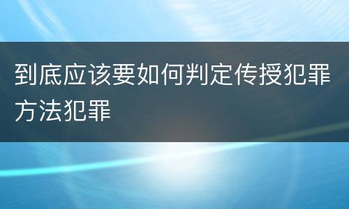 到底应该要如何判定传授犯罪方法犯罪