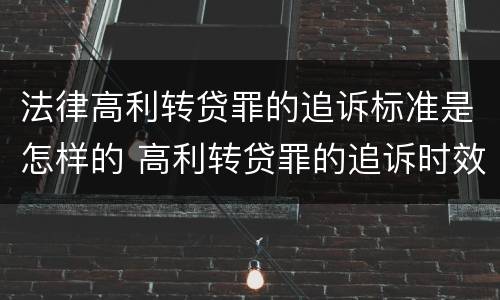 法律高利转贷罪的追诉标准是怎样的 高利转贷罪的追诉时效
