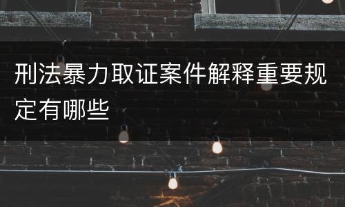 刑法暴力取证案件解释重要规定有哪些