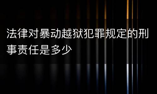 法律对暴动越狱犯罪规定的刑事责任是多少