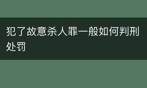 犯了故意杀人罪一般如何判刑处罚