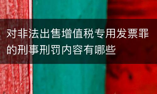 对非法出售增值税专用发票罪的刑事刑罚内容有哪些