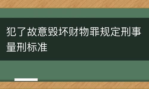 犯了故意毁坏财物罪规定刑事量刑标准
