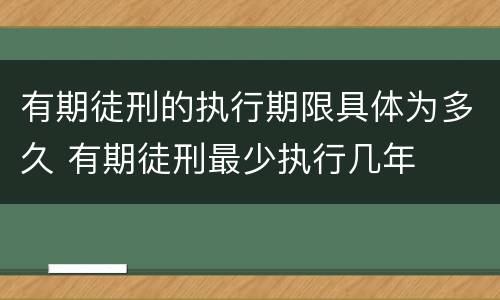 有期徒刑的执行期限具体为多久 有期徒刑最少执行几年