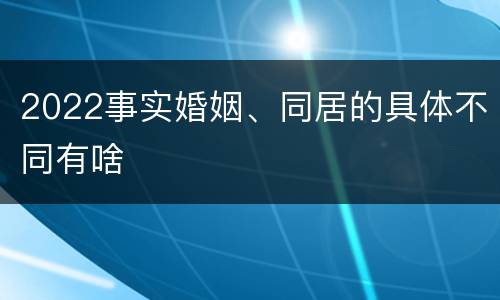 2022事实婚姻、同居的具体不同有啥