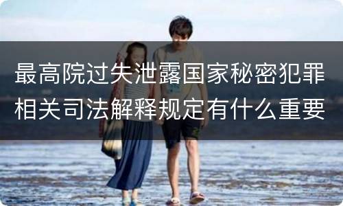 最高院过失泄露国家秘密犯罪相关司法解释规定有什么重要内容
