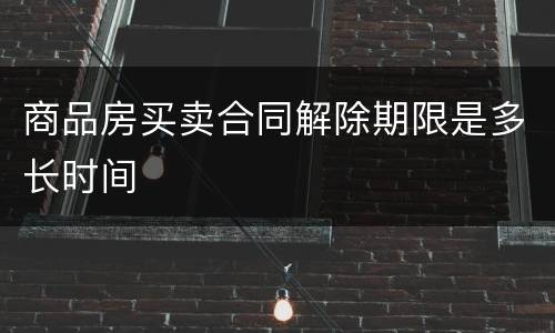 商品房买卖合同解除期限是多长时间