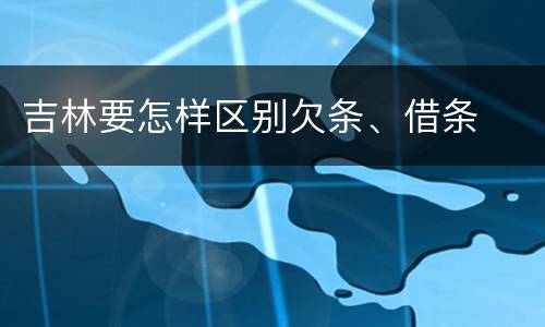 吉林要怎样区别欠条、借条
