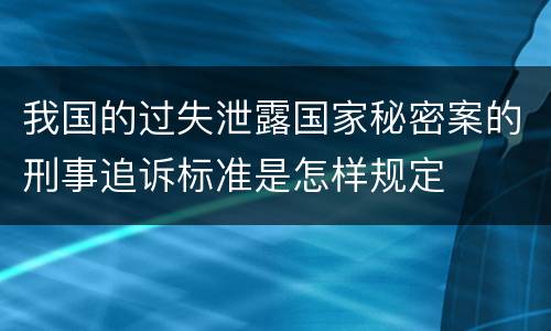 我国的过失泄露国家秘密案的刑事追诉标准是怎样规定