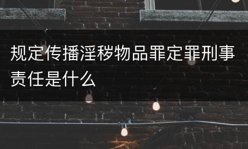 规定传播淫秽物品罪定罪刑事责任是什么