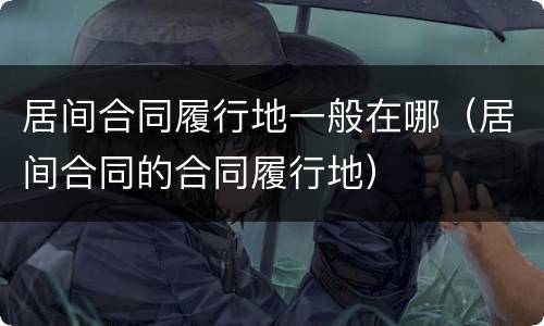 居间合同履行地一般在哪（居间合同的合同履行地）