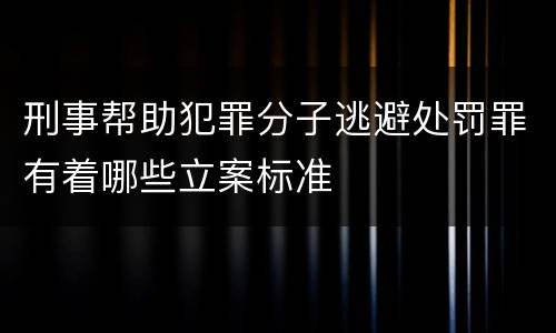 刑事帮助犯罪分子逃避处罚罪有着哪些立案标准