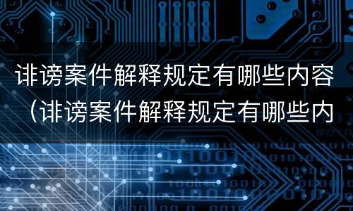 诽谤案件解释规定有哪些内容（诽谤案件解释规定有哪些内容呢）