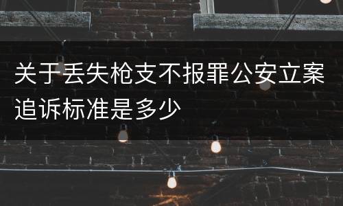 关于丢失枪支不报罪公安立案追诉标准是多少