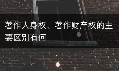 著作人身权、著作财产权的主要区别有何