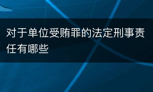 对于单位受贿罪的法定刑事责任有哪些