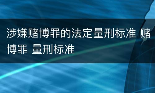 涉嫌赌博罪的法定量刑标准 赌博罪 量刑标准