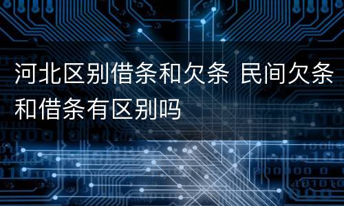 河北区别借条和欠条 民间欠条和借条有区别吗