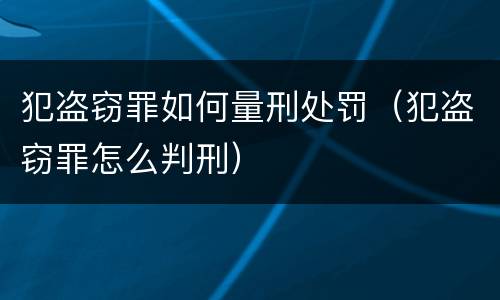 犯盗窃罪如何量刑处罚（犯盗窃罪怎么判刑）