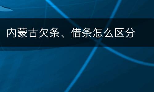 内蒙古欠条、借条怎么区分