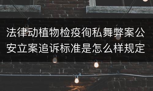 法律动植物检疫徇私舞弊案公安立案追诉标准是怎么样规定
