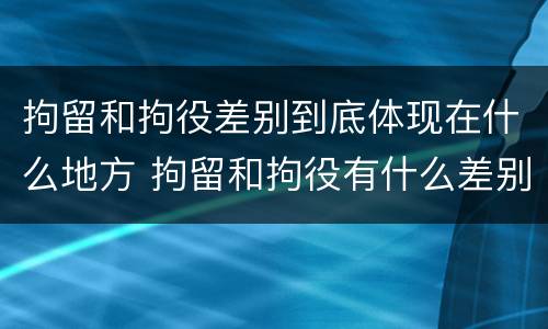 拘留和拘役差别到底体现在什么地方 拘留和拘役有什么差别