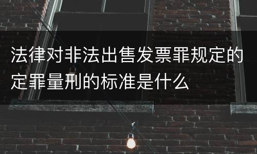 法律对非法出售发票罪规定的定罪量刑的标准是什么