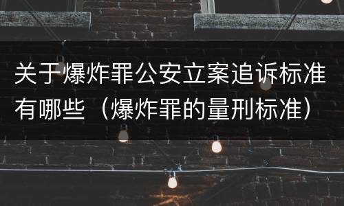 关于爆炸罪公安立案追诉标准有哪些（爆炸罪的量刑标准）
