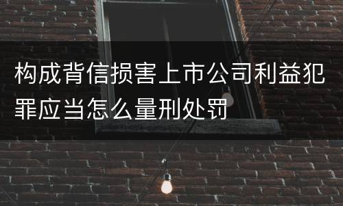构成背信损害上市公司利益犯罪应当怎么量刑处罚