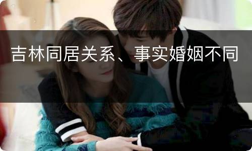 吉林同居关系、事实婚姻不同