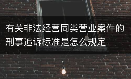 有关非法经营同类营业案件的刑事追诉标准是怎么规定