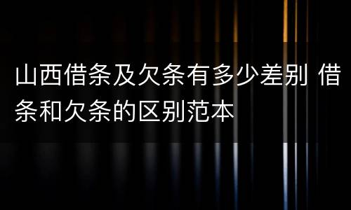 山西借条及欠条有多少差别 借条和欠条的区别范本