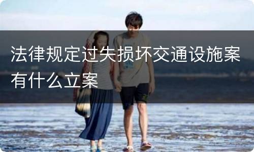 法律规定过失损坏交通设施案有什么立案