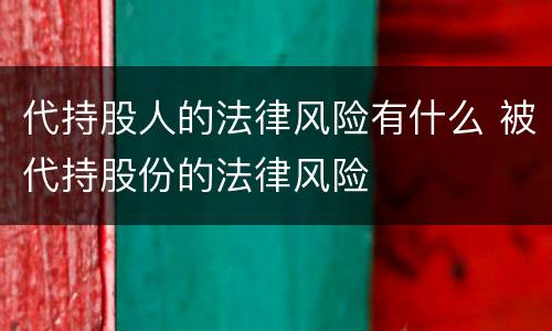 代持股人的法律风险有什么 被代持股份的法律风险