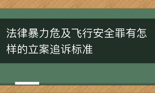 法律暴力危及飞行安全罪有怎样的立案追诉标准