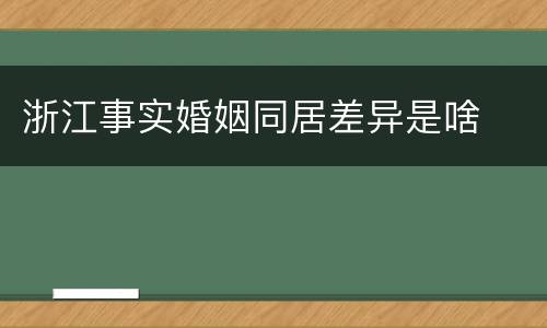 浙江事实婚姻同居差异是啥