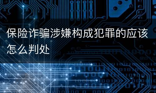 保险诈骗涉嫌构成犯罪的应该怎么判处