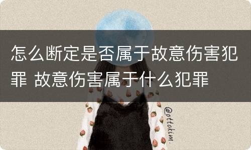 怎么断定是否属于故意伤害犯罪 故意伤害属于什么犯罪
