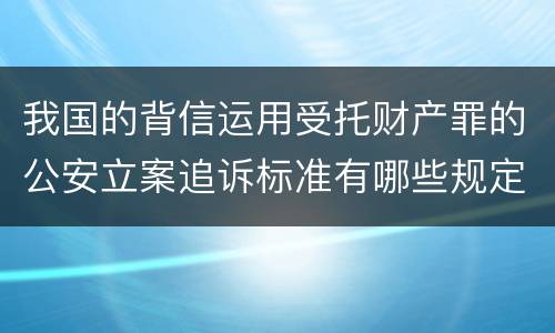 我国的背信运用受托财产罪的公安立案追诉标准有哪些规定