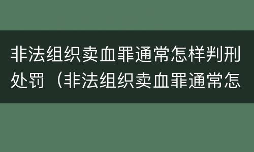 非法组织卖血罪通常怎样判刑处罚（非法组织卖血罪通常怎样判刑处罚的）