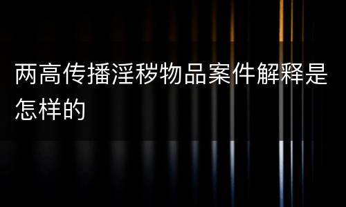 两高传播淫秽物品案件解释是怎样的