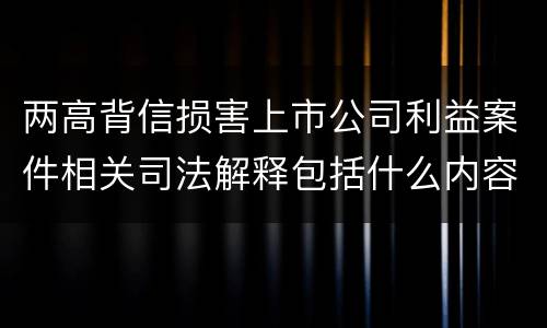 两高背信损害上市公司利益案件相关司法解释包括什么内容